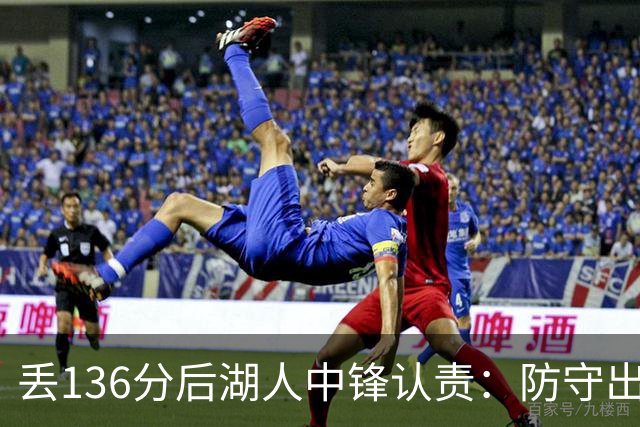 丢136分后湖人中锋认责：防守出问题都算我的