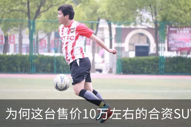 为何这台售价10万左右的合资SUV,能持续霸榜燃油SUV销冠?