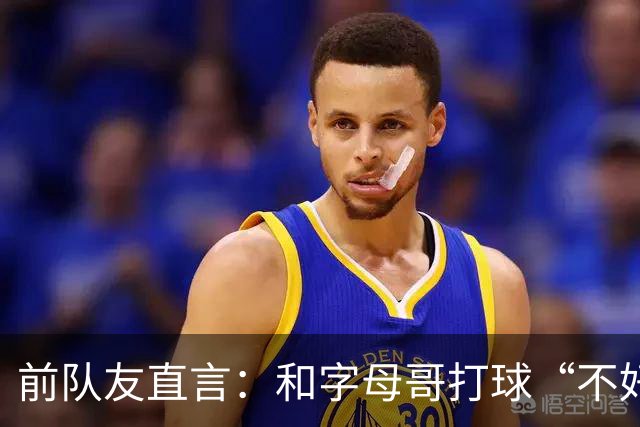 前队友直言:和字母哥打球“不好玩”,他得改打法