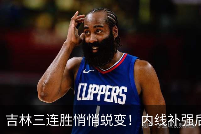 吉林三连胜悄悄蜕变!内线补强后,辽宁新援即插即用,防守也进步