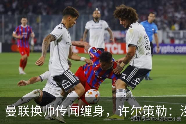 曼联换帅传闻缠身,许尔策勒:没时间想,我专注布莱顿