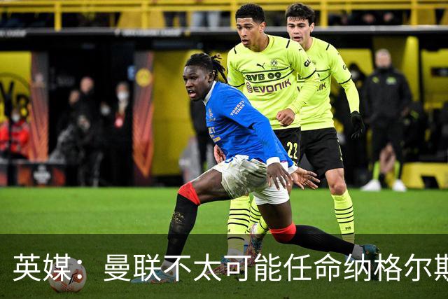 英媒:曼联不太可能任命纳格尔斯曼为新帅,因为他缺乏英超经验